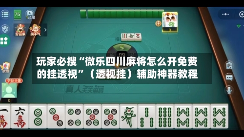 玩家必搜“微乐四川麻将怎么开免费的挂透视”（透视挂）辅助神器教程-第1张图片