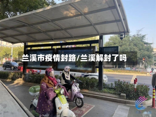 兰溪市疫情封路/兰溪解封了吗-第1张图片