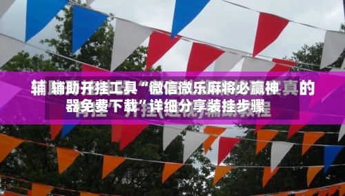 辅助开挂工具“微信微乐麻将必赢神器免费下载”详细分享装挂步骤-第1张图片