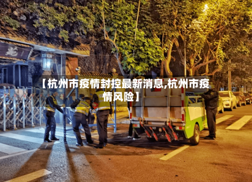 【杭州市疫情封控最新消息,杭州市疫情风险】-第1张图片