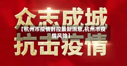 【杭州市疫情封控最新消息,杭州市疫情风险】-第3张图片