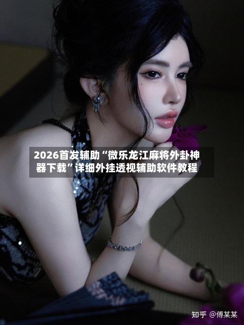 2026首发辅助“微乐龙江麻将外卦神器下载	”详细外挂透视辅助软件教程-第1张图片