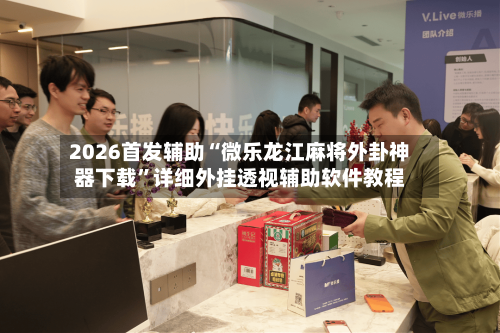 2026首发辅助“微乐龙江麻将外卦神器下载”详细外挂透视辅助软件教程-第2张图片