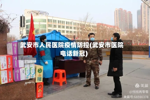 武安市人民医院疫情防控(武安市医院电话新冠)-第1张图片