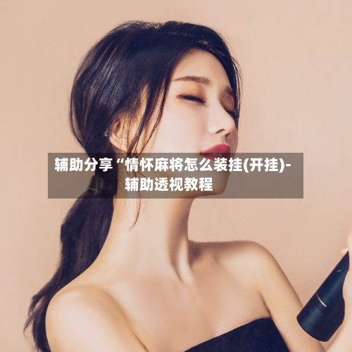辅助分享“情怀麻将怎么装挂(开挂)-辅助透视教程-第1张图片