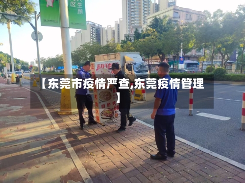 【东莞市疫情严查,东莞疫情管理】-第3张图片