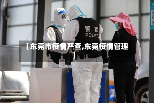 【东莞市疫情严查,东莞疫情管理】-第2张图片