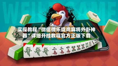 实操教程“微信微乐捉鸡麻将外卦神器”详细开挂教程官方正版下载-第1张图片