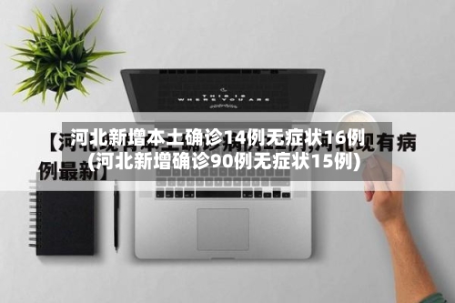 河北新增本土确诊14例无症状16例(河北新增确诊90例无症状15例)-第2张图片