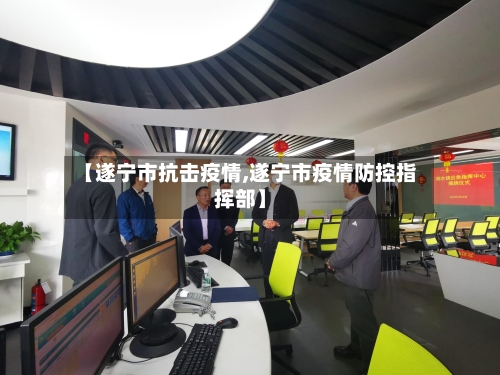【遂宁市抗击疫情,遂宁市疫情防控指挥部】-第3张图片