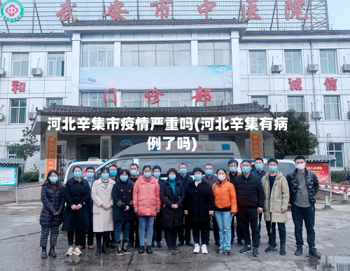 河北辛集市疫情严重吗(河北辛集有病例了吗)-第1张图片