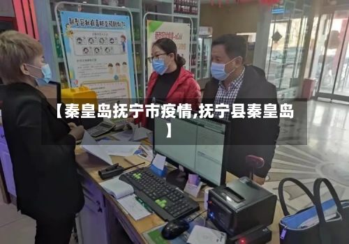 【秦皇岛抚宁市疫情,抚宁县秦皇岛】-第1张图片