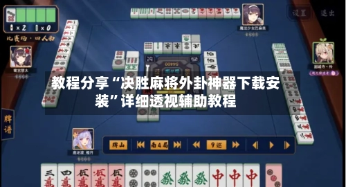 教程分享“决胜麻将外卦神器下载安装”详细透视辅助教程-第1张图片