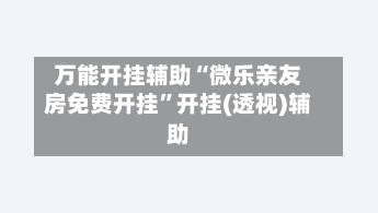 万能开挂辅助“微乐亲友房免费开挂”开挂(透视)辅助-第1张图片
