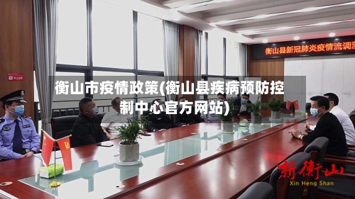 衡山市疫情政策(衡山县疾病预防控制中心官方网站)-第2张图片