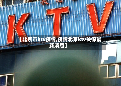 【北京市ktv疫情,疫情北京ktv关停最新消息】-第2张图片