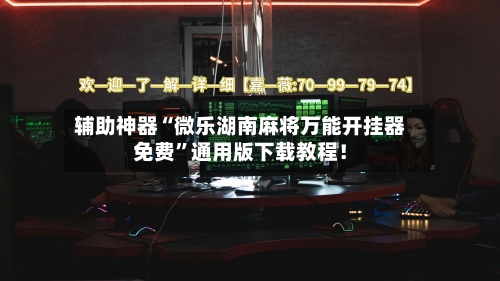 辅助神器“微乐湖南麻将万能开挂器免费”通用版下载教程！-第1张图片