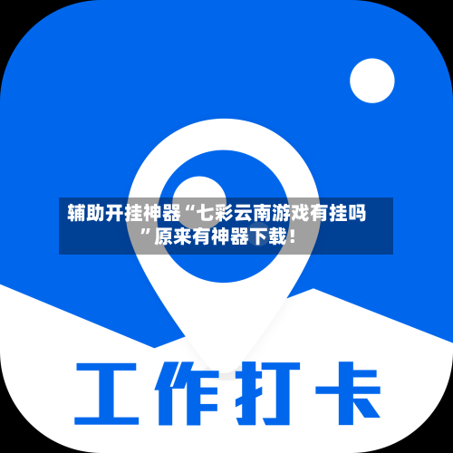 辅助开挂神器“七彩云南游戏有挂吗	”原来有神器下载！-第2张图片
