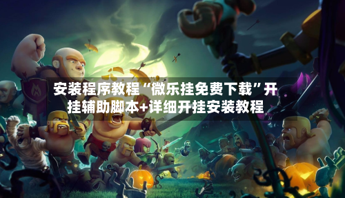 安装程序教程“微乐挂免费下载	”开挂辅助脚本+详细开挂安装教程-第1张图片
