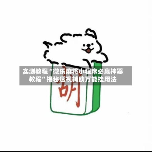 实测教程“微乐麻将小程序必赢神器教程”揭秘透视辅助万能挂用法-第2张图片