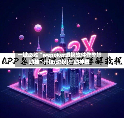 一键必胜“wepoker透视软件作弊辅助挂”开挂(透视)辅助神器-第3张图片