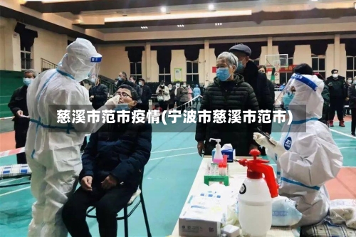 慈溪市范市疫情(宁波市慈溪市范市)-第1张图片