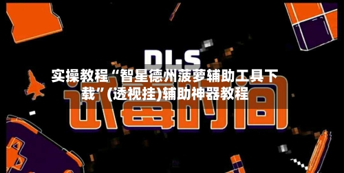 实操教程“智星德州菠萝辅助工具下载	”(透视挂)辅助神器教程-第2张图片
