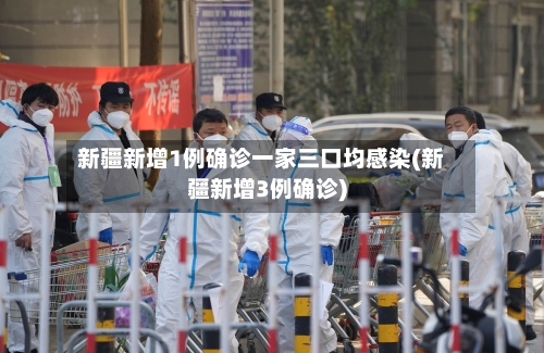 新疆新增1例确诊一家三口均感染(新疆新增3例确诊)-第1张图片