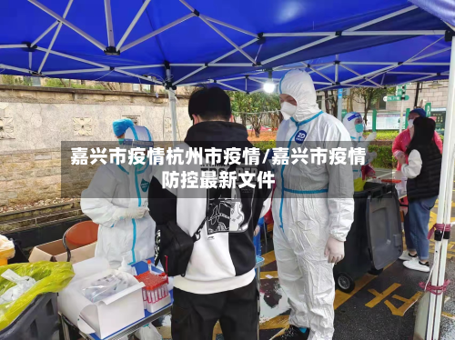 嘉兴市疫情杭州市疫情/嘉兴市疫情防控最新文件-第1张图片