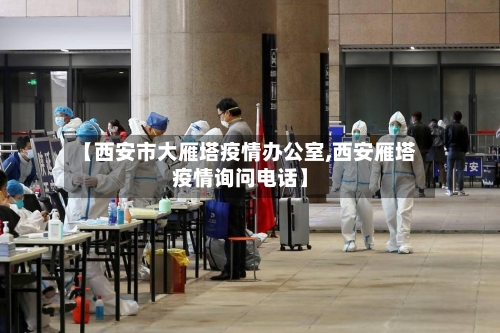 【西安市大雁塔疫情办公室,西安雁塔疫情询问电话】-第1张图片