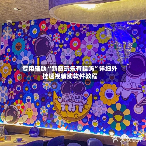 专用辅助“新奇玩乐有挂吗	”详细外挂透视辅助软件教程-第1张图片