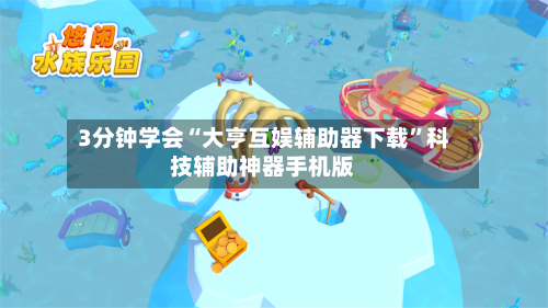 3分钟学会“大亨互娱辅助器下载	”科技辅助神器手机版-第1张图片