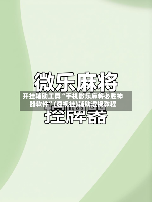 开挂辅助工具“手机微乐麻将必胜神器软件”(透视挂)辅助透视教程-第2张图片