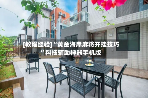 [教程经验]“黄金海岸麻将开挂技巧	”科技辅助神器手机版-第1张图片