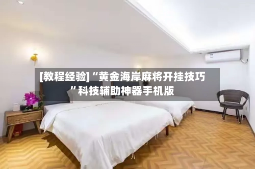 [教程经验]“黄金海岸麻将开挂技巧”科技辅助神器手机版-第2张图片