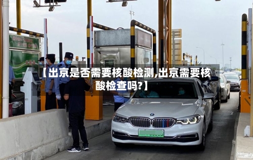【出京是否需要核酸检测,出京需要核酸检查吗?】-第1张图片