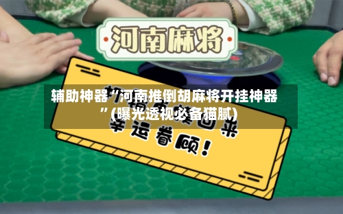 辅助神器“河南推倒胡麻将开挂神器	”(曝光透视必备猫腻)-第1张图片