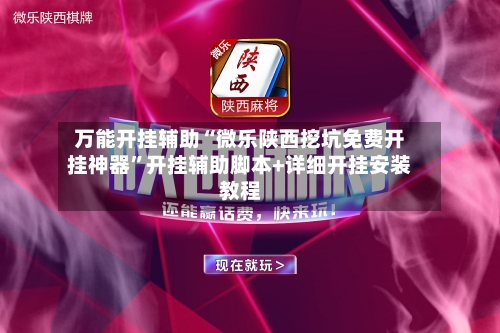 万能开挂辅助“微乐陕西挖坑免费开挂神器”开挂辅助脚本+详细开挂安装教程-第1张图片