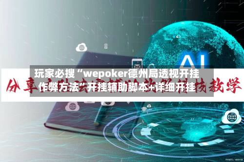玩家必搜“wepoker德州局透视开挂作弊方法	”开挂辅助脚本+详细开挂-第1张图片