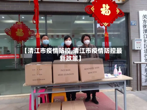 【清江市疫情防控,清江市疫情防控最新政策】-第1张图片