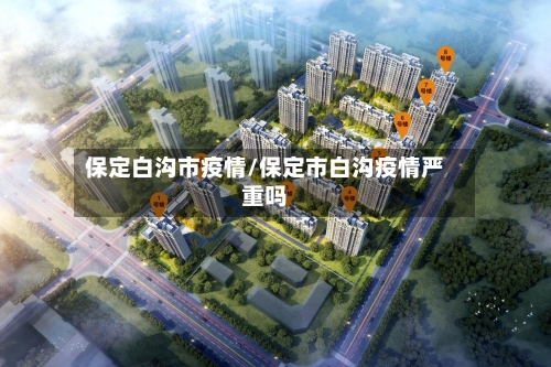 保定白沟市疫情/保定市白沟疫情严重吗-第1张图片