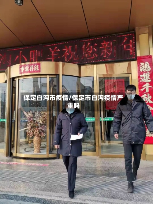 保定白沟市疫情/保定市白沟疫情严重吗-第2张图片