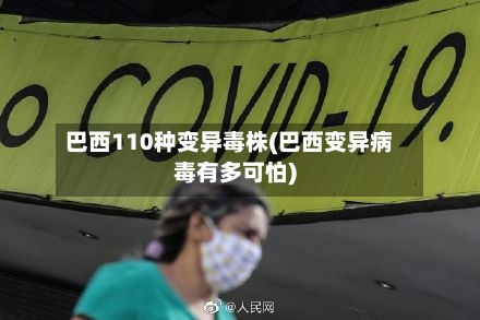 巴西110种变异毒株(巴西变异病毒有多可怕)-第2张图片