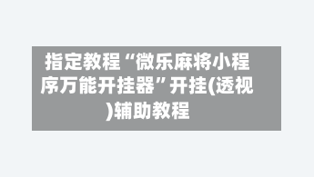 指定教程“微乐麻将小程序万能开挂器”开挂(透视)辅助教程-第1张图片
