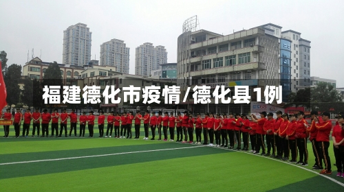 福建德化市疫情/德化县1例-第1张图片