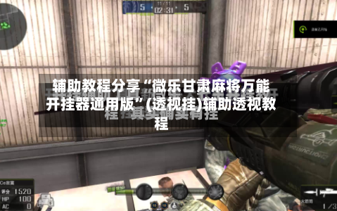 辅助教程分享“微乐甘肃麻将万能开挂器通用版”(透视挂)辅助透视教程-第1张图片