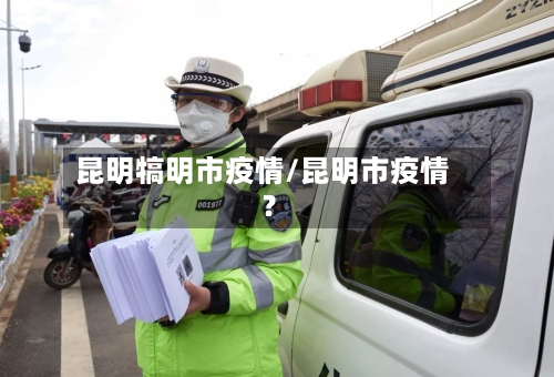昆明犒明市疫情/昆明市疫情?-第1张图片