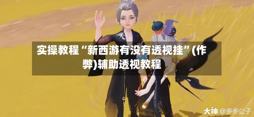 实操教程“新西游有没有透视挂	”(作弊)辅助透视教程-第1张图片