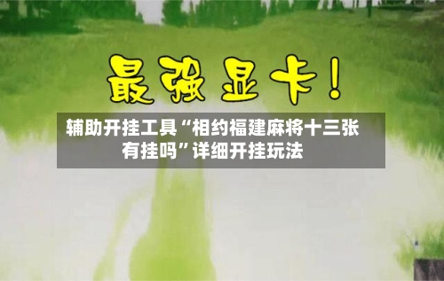 辅助开挂工具“相约福建麻将十三张有挂吗”详细开挂玩法-第2张图片