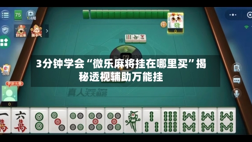 3分钟学会“微乐麻将挂在哪里买”揭秘透视辅助万能挂-第1张图片